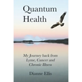 Quantum Health ... My Journey back from Lyme, Cancer and Chronic Illness: My Journey from Lyme, Cancer and Chronic Illness to a Beautiful New Life