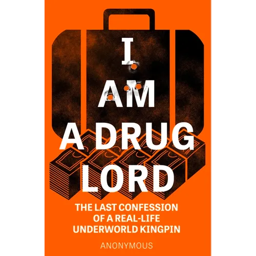 I Am a Drug Lord: The Last Confession of a Real-Life Underworld Kingpin