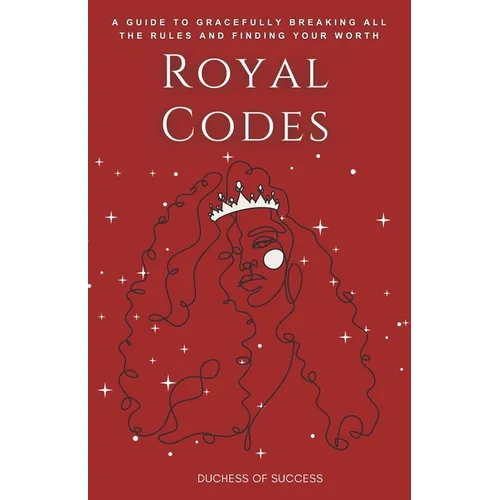 Royal Codes: A Guide To Gracefully Breaking All The Rules And Finding Your Worth