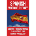 Spanish Word of the Day: 365 High Frequency Words to Accelerate Your Spanish Vocabulary