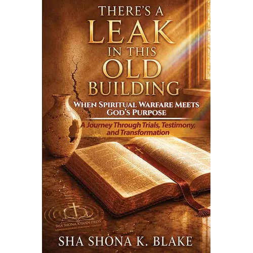 There's A Leak In This Old Building: When Spiritual Warfare Meets God's Purpose A Journey Through Trials, Testimony, and Transformation