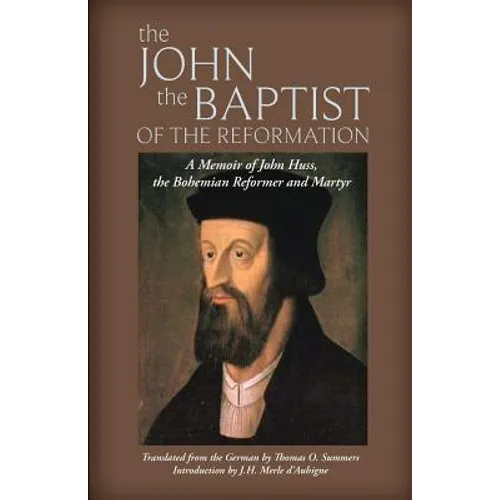The John the Baptist of the Reformation: A Memoir of John Huss
