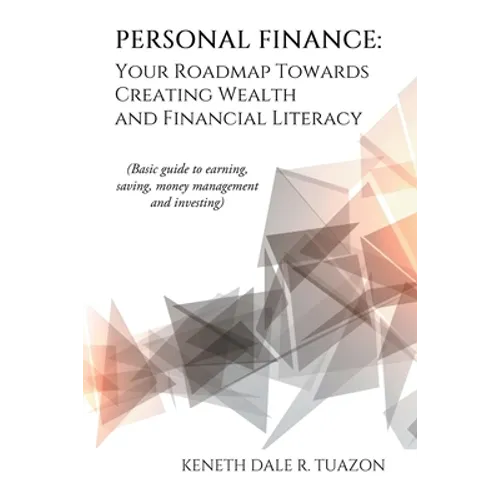 Personal Finance: Your Roadmap Towards Creating Wealth and Financial Literacy: (Basic Guide to Earning, Saving, Money Management and Investing)