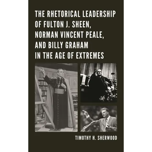 The Rhetorical Leadership of Fulton J. Sheen, Norman Vincent Peale, and Billy Graham in the Age of Extremes