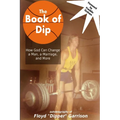 The Book of Dip: How God Can Change a Man, a Marriage, and More