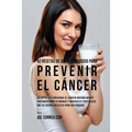 42 Recetas de Jugos Poderosos Para Prevenir el Cáncer: Recupérese y Prevenga el Cáncer Naturalmente Incrementando Vitaminas y Minerales Específicos Qu