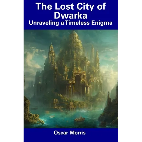 The Lost City of Dwarka: Unraveling a Timeless Enigma