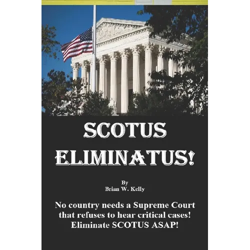 Scotus Eliminatus!: No country needs a Supreme Court that refuses to hear critical cases! Eliminate SCOTUS ASAP!