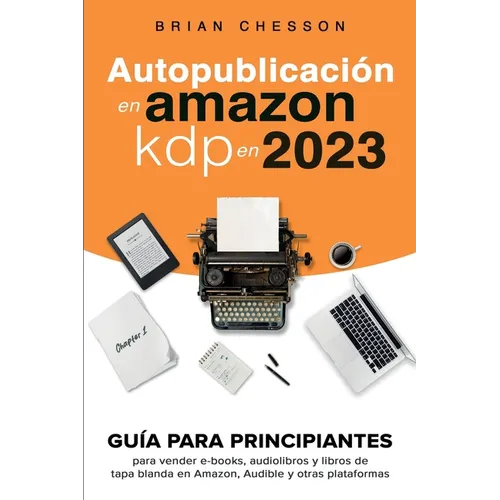 Autopublicación en Amazon KDP en 2023 - Guía para principiantes para vender e-books, audiolibros y libros de tapa blanda en Amazon, Audible y otras pl