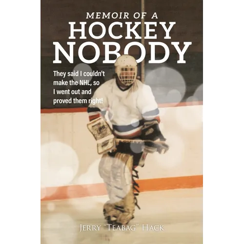Memoir of a Hockey Nobody: They said I couldn't make the NHL, so I went out and proved them right!