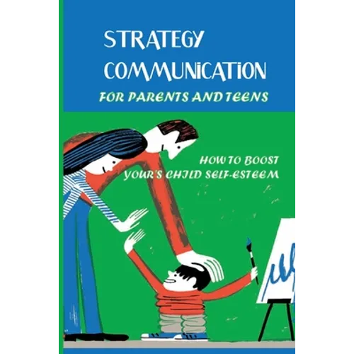 Strategy Communication For Parents And Teens: How To Boost Your's Child Self-Esteem: Parent Teenager Communication Activities