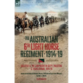 The Australian 6th Light Horse Regiment, 1914-19: Gallipoli and the Campaigns in Egypt, Palestine and Transjordan, 1914-19