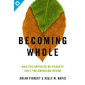 Becoming Whole: Why the Opposite of Poverty Isn't the American Dream