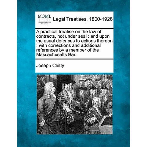 A practical treatise on the law of contracts, not under seal: and upon the usual defences to actions thereon: with corrections and additional referenc
