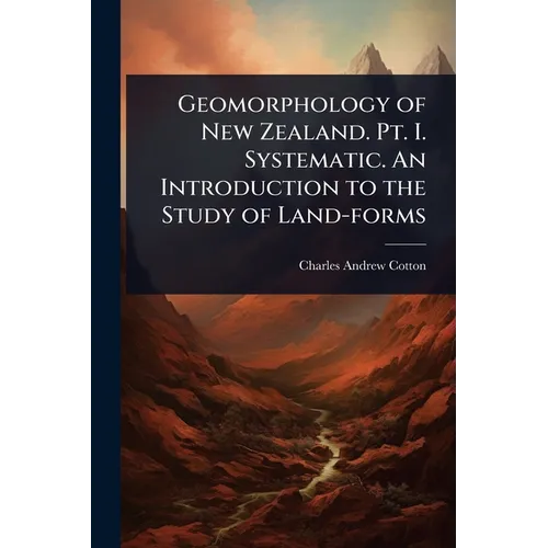 Geomorphology of New Zealand. Pt. I. Systematic. An Introduction to the Study of Land-forms