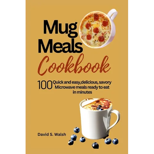Mug meals cookbook: 100 Quick and easy, delicious, savory Microwave meals ready to eat in minutes