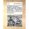 An institute of the laws of England; or, the laws of England in their natural order, according to common use. ... In four books. By Thomas Wood, ... V