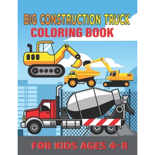 Big Construction Truck Coloring Book for Kids Ages 4-8: My First Big Construction Coloring Book Filled With 40+ Designs of Big Trucks, Cranes, Tractor