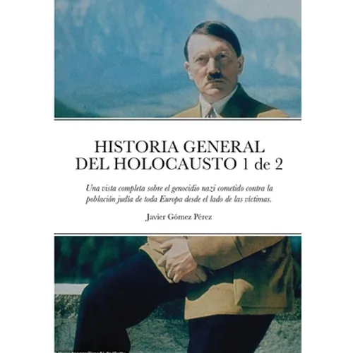 HISTORIA GENERAL DEL HOLOCAUSTO Volumen 1 de 2: Una vista completa sobre el genocidio nazi cometido contra la población judía de toda Europa desde el