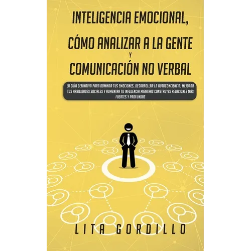 Inteligencia Emocional, Cómo Analizar a la Gente, y Comunicación No Verbal: La Guía Definitiva para Dominar Tus Emociones, Desarrollar La Autoconcienc