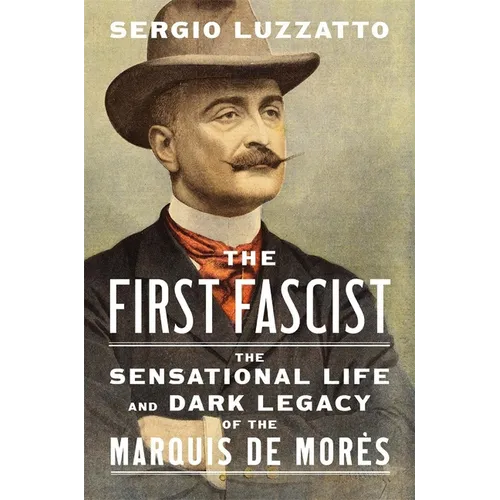 The First Fascist: The Sensational Life and Dark Legacy of the Marquis de Morès