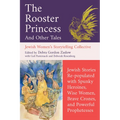 The Rooster Princess and Other Tales: Jewish Stories Re-Populated with Spunky Heroines, Wise Women, Brave Crones, and Powerful Prophetesses