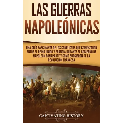Las Guerras Napoleónicas: Una guía fascinante de los conflictos que comenzaron entre el Reino Unido y Francia durante el gobierno de Napoleón Bonapart