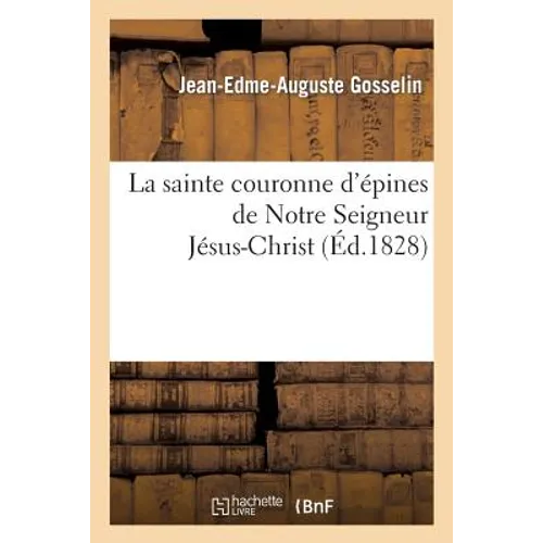 Notice Historique Et Critique Sur La Sainte Couronne d'Épines de Notre Seigneur Jésus-Christ