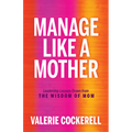 Manage Like a Mother: Leadership Lessons Drawn from the Wisdom of Mom