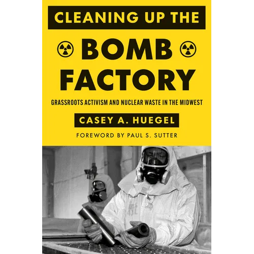 Cleaning Up the Bomb Factory: Grassroots Activism and Nuclear Waste in the Midwest
