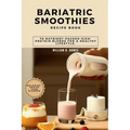 Bariatric Smoothies Recipe Book: 70 Nutrient-Packed High-Protein Blends for a Healthy Lifestyle.
