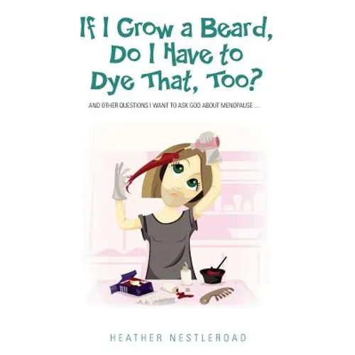 If I Grow a Beard, Do I Have to Dye That, Too?: And Other Questions I Want to Ask God about Menopause