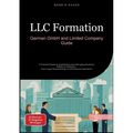 LLC Formation: German GmbH and Limited Company Guide: A Practical Guide to Establishing and Managing Business Entities in Germany - From Legal Require
