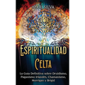 Espiritualidad Celta: La Guía Definitiva sobre Druidismo, Paganismo Irlandés, Chamanismo, Morrigan y Brigid