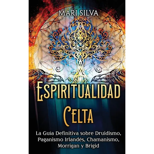 Espiritualidad Celta: La Guía Definitiva sobre Druidismo, Paganismo Irlandés, Chamanismo, Morrigan y Brigid