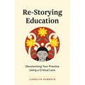 Re-Storying Education: Decolonizing Your Practice Using a Critical Lens