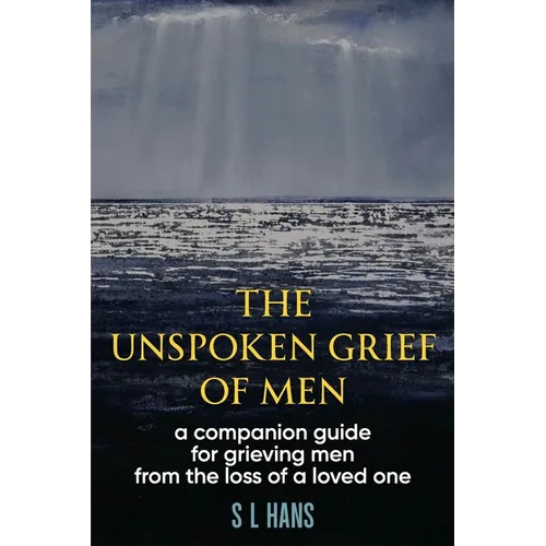 The Unspoken Grief of Men: A Companion Guide for Grieving Men from the Loss of a Loved One