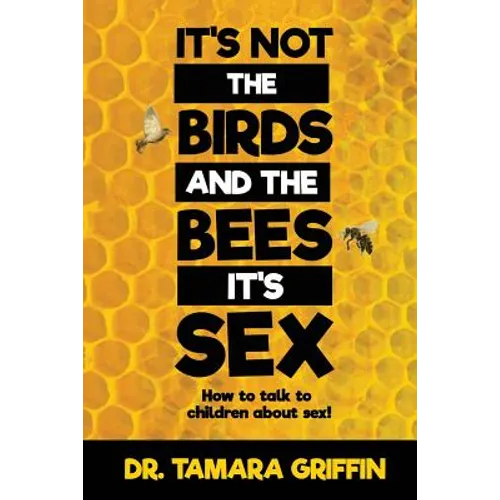 It's Not The Birds And The Bees, It's Sex!: How To Talk To Children About Sex