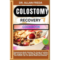 Colostomy Recovery Cookbook: Comprehensive Guide Unlocking The Secrets of nutrition after Surgery Success, Nourishing Meal Plans, Recipes And Practica
