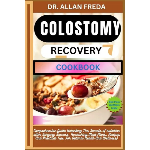 Colostomy Recovery Cookbook: Comprehensive Guide Unlocking The Secrets of nutrition after Surgery Success, Nourishing Meal Plans, Recipes And Practica