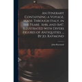 An Itinerary Contayning a Voyage, Made Through Italy, in the Yeare 1646, and 1647. Illustrated With Divers Figures of Antiquities. ... By Jo. Raymond
