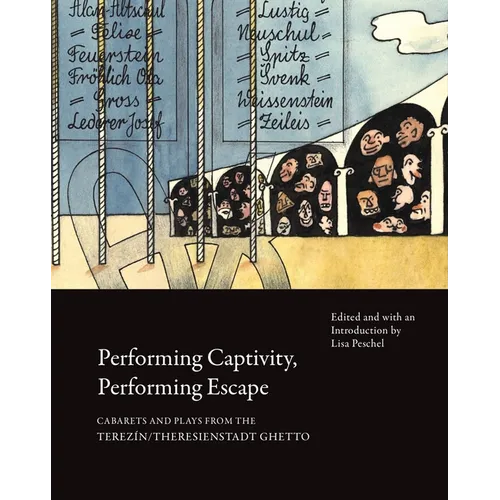 Performing Captivity, Performing Escape: Cabarets and Plays from the Terezín/Theresienstadt Ghetto
