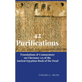 42 Purifications: Translations & Commentary on Utterance 125 of the Ancient Egyptian Book of the Dead