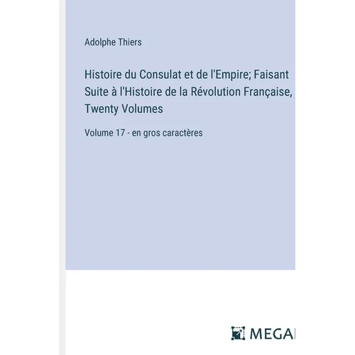 Histoire du Consulat et de l'Empire; Faisant Suite à l'Histoire de la Révolution Française, In Twenty Volumes: Volume 17 - en gros caractères