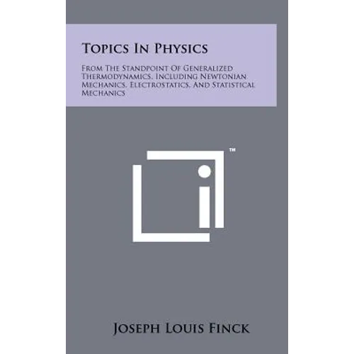 Topics in Physics: From the Standpoint of Generalized Thermodynamics, Including Newtonian Mechanics, Electrostatics, and Statistical Mech
