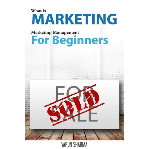 What is Marketing: marketing management for beginners: Step-by-step guide to the principles of marketing with focus on customer value, ma