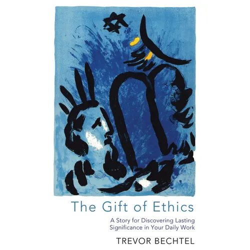 The Gift of Ethics: A Story for Discovering Lasting Significance in Your Daily Work