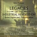 Legacies of the Industrial Revolution Steam Engine and Transportation - History Book for Kids Children's History