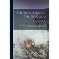 The Influence of the Iroquois: on the History and Archaeology of the Wyoming Valley, Pennsylvania, and the Adjacent Region