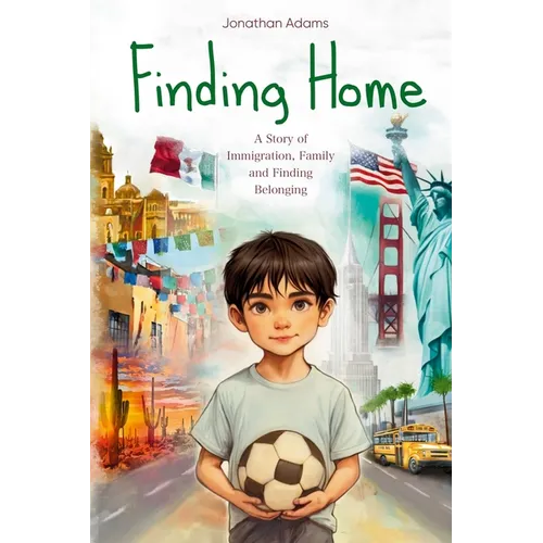 Finding Home: An Immigrant's Journey of Family, Friendship, and Self-Discovery While Growing Up in a New Country